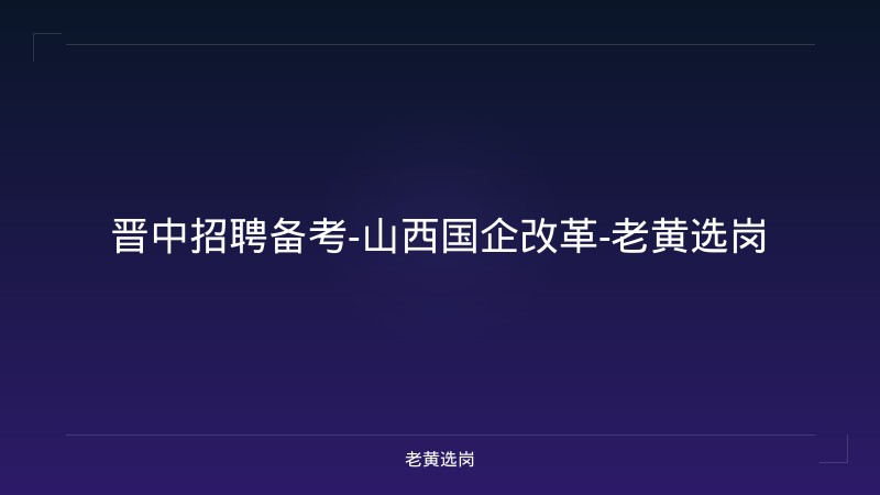 晋中招聘备考-山西国企改革-老黄选岗 - 老黄选岗