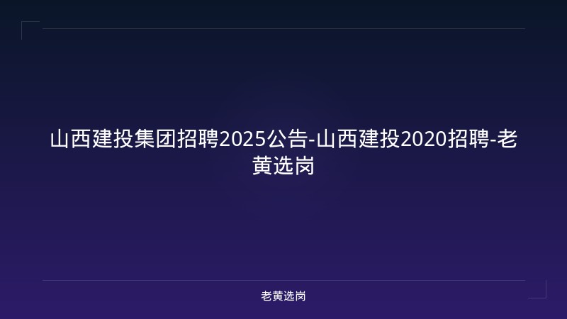 山西建投集团招聘2025公告-山西建投2020招聘-老黄选岗 - 老黄选岗