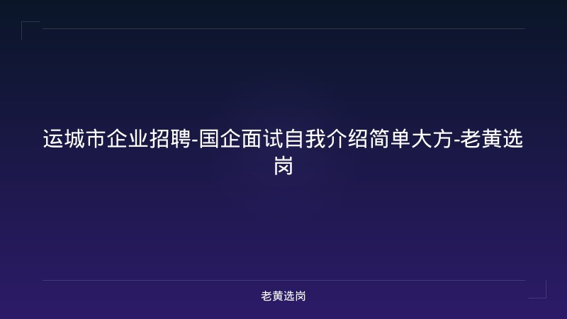 运城市企业招聘-国企面试自我介绍简单大方-老黄选岗 - 老黄选岗