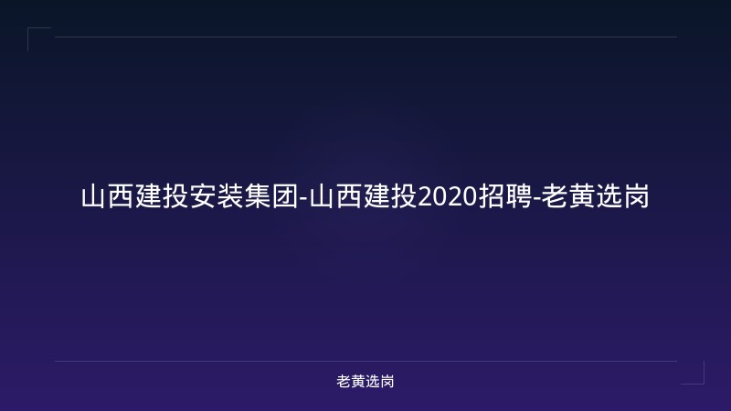 山西建投安装集团-山西建投2020招聘-老黄选岗 - 老黄选岗