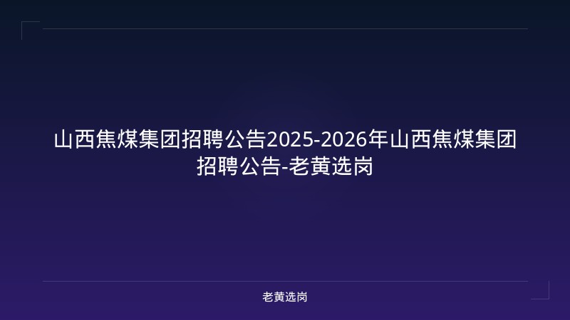 山西焦煤集团招聘公告2025-2026年山西焦煤集团招聘公告-老黄选岗 - 老黄选岗