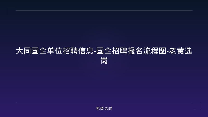 大同国企单位招聘信息-国企招聘报名流程图-老黄选岗 - 老黄选岗