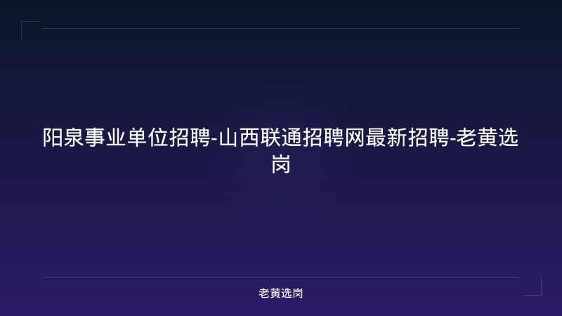 阳泉事业单位招聘-山西联通招聘网最新招聘-老黄选岗 - 老黄选岗