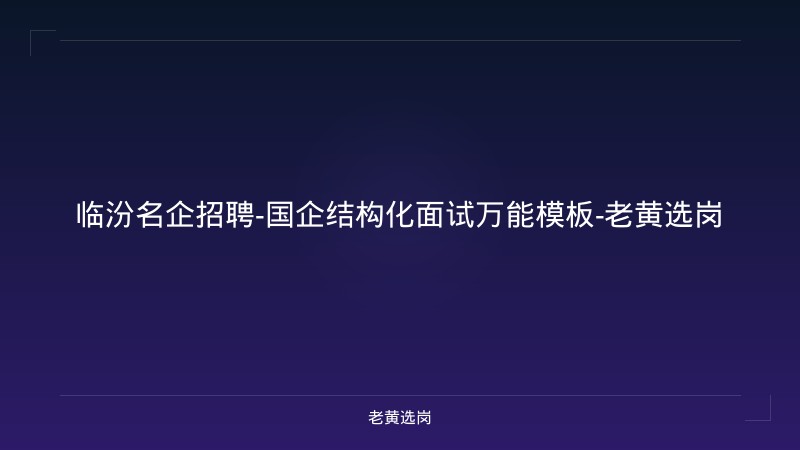 临汾名企招聘-国企结构化面试万能模板-老黄选岗 - 老黄选岗