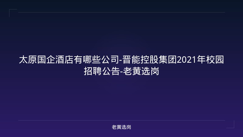 太原国企酒店有哪些公司-晋能控股集团2021年校园招聘公告-老黄选岗 - 老黄选岗