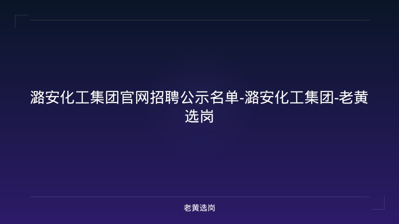 潞安化工集团官网招聘公示名单-潞安化工集团-老黄选岗 - 老黄选岗