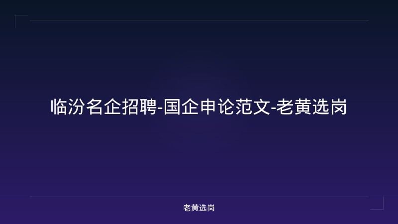 临汾名企招聘-国企申论范文-老黄选岗 - 老黄选岗