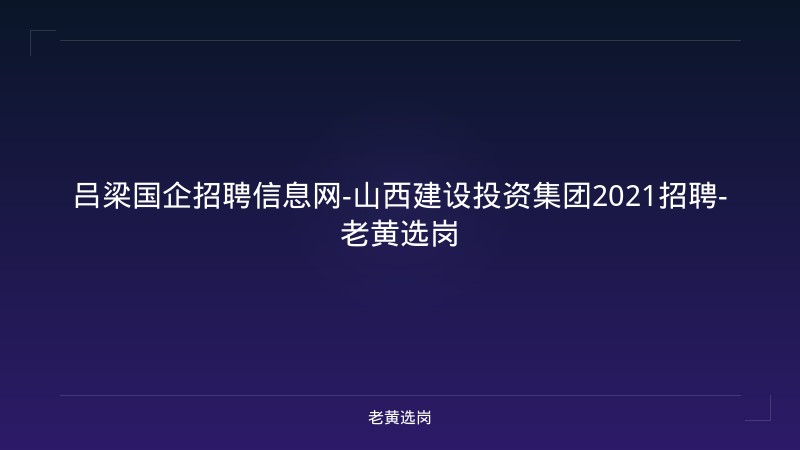 吕梁国企招聘信息网-山西建设投资集团2021招聘-老黄选岗 - 老黄选岗