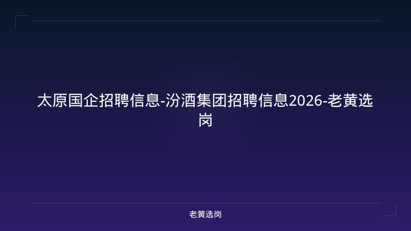 太原国企招聘信息-汾酒集团招聘信息2026-老黄选岗 - 老黄选岗