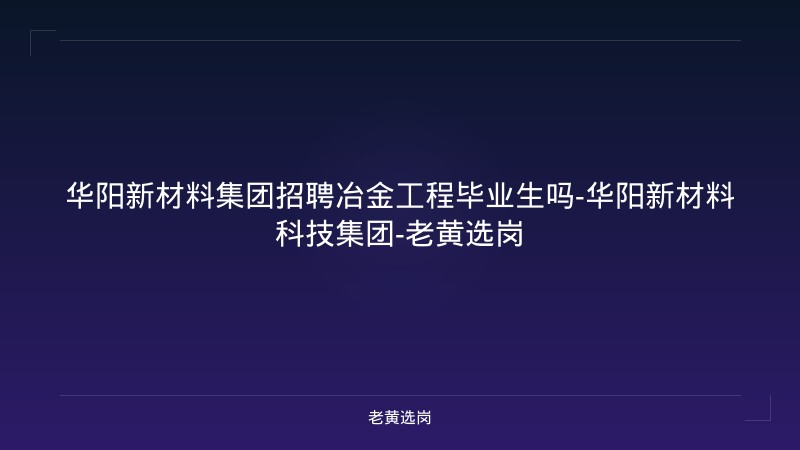 华阳新材料集团招聘冶金工程毕业生吗-华阳新材料科技集团-老黄选岗 - 老黄选岗