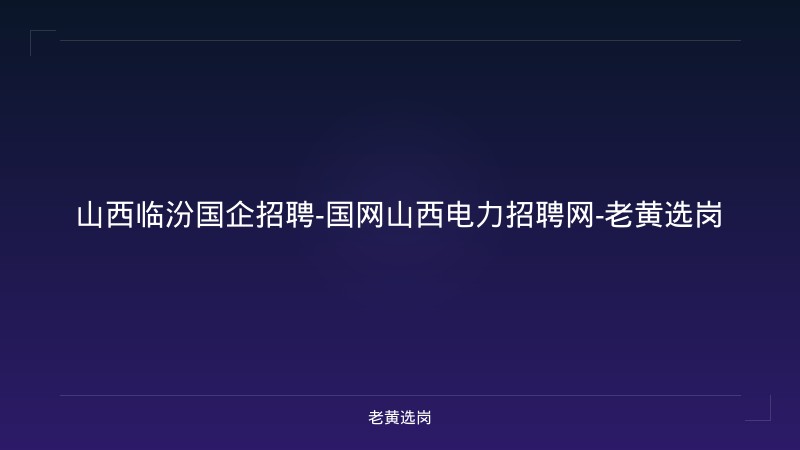 山西临汾国企招聘-国网山西电力招聘网-老黄选岗 - 老黄选岗