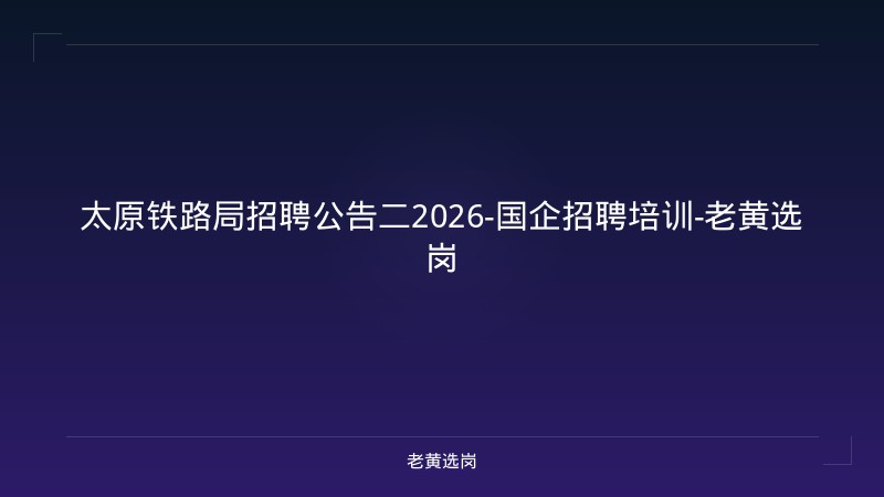 太原铁路局招聘公告二2026-国企招聘培训-老黄选岗 - 老黄选岗
