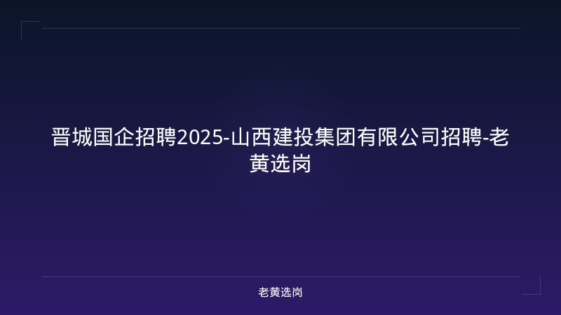 晋城国企招聘2025-山西建投集团有限公司招聘-老黄选岗 - 老黄选岗