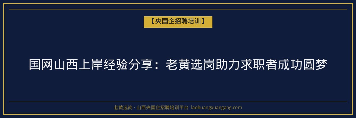 国网山西上岸经验分享:老黄选岗助力求职者成功圆梦 - 老黄选岗