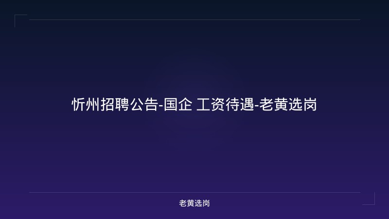 忻州招聘公告-国企 工资待遇-老黄选岗 - 老黄选岗