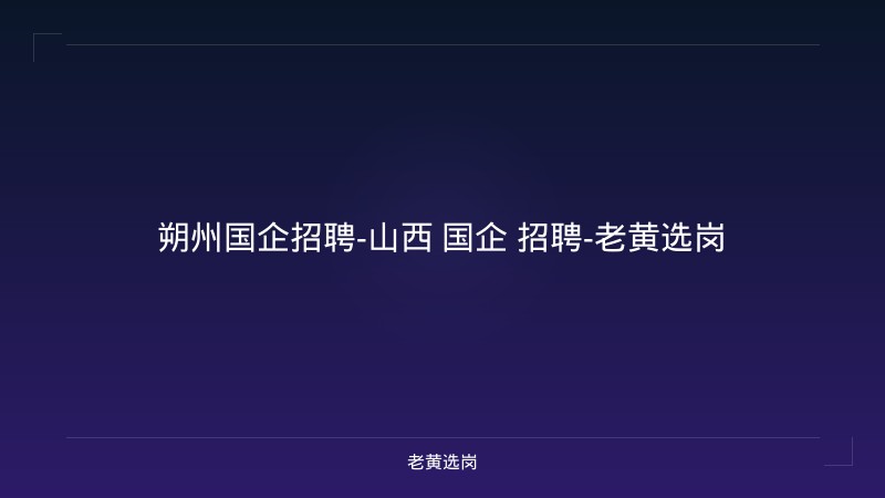 朔州国企招聘-山西 国企 招聘-老黄选岗 - 老黄选岗