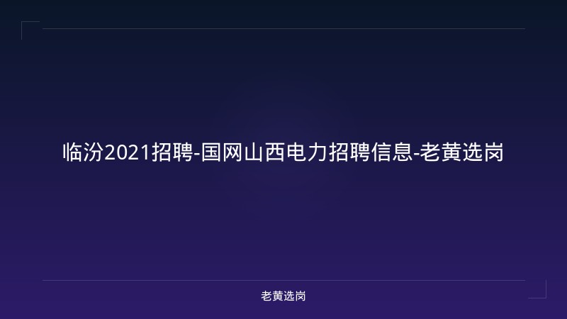 临汾2021招聘-国网山西电力招聘信息-老黄选岗 - 老黄选岗