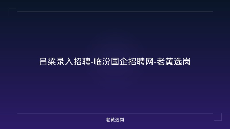吕梁录入招聘-临汾国企招聘网-老黄选岗 - 老黄选岗