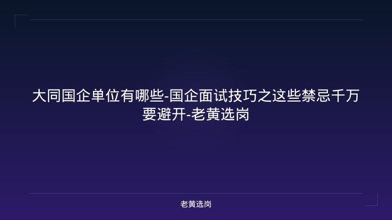大同国企单位有哪些-国企面试技巧之这些禁忌千万要避开-老黄选岗 - 老黄选岗