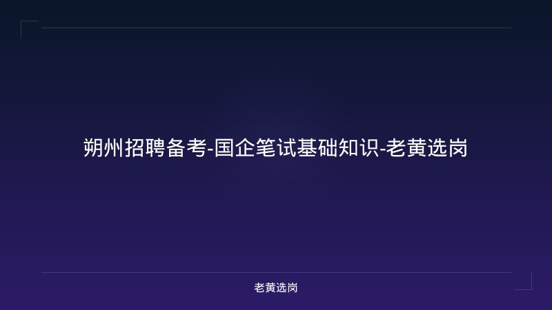 朔州招聘备考-国企笔试基础知识-老黄选岗 - 老黄选岗
