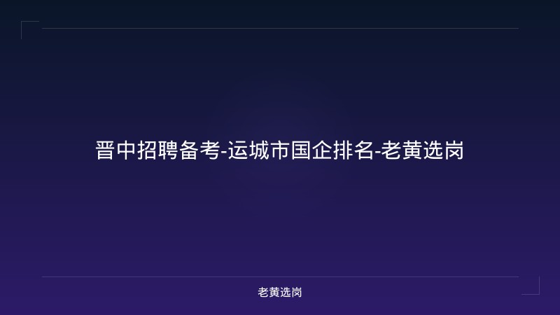 晋中招聘备考-运城市国企排名-老黄选岗 - 老黄选岗