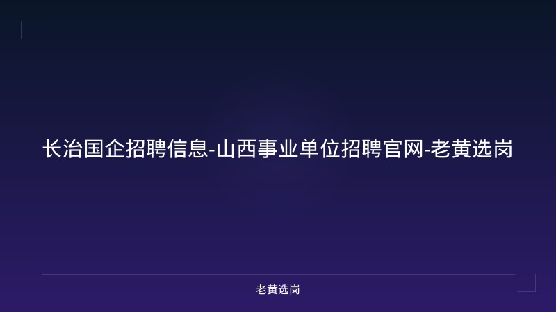长治国企招聘信息-山西事业单位招聘官网-老黄选岗 - 老黄选岗