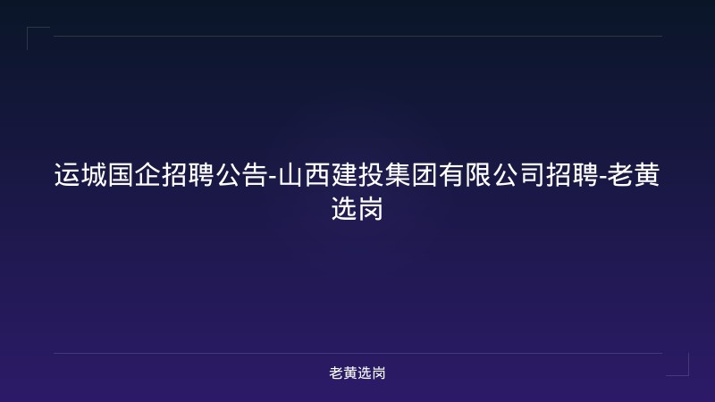运城国企招聘公告-山西建投集团有限公司招聘-老黄选岗 - 老黄选岗