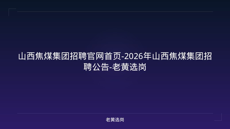 山西焦煤集团招聘官网首页-2026年山西焦煤集团招聘公告-老黄选岗 - 老黄选岗