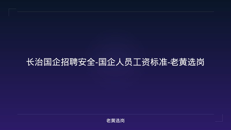 长治国企招聘安全-国企人员工资标准-老黄选岗 - 老黄选岗