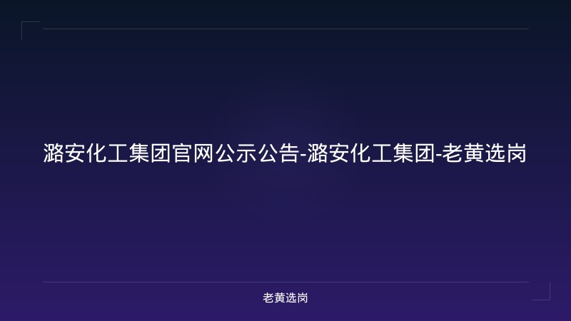 潞安化工集团官网公示公告-潞安化工集团-老黄选岗 - 老黄选岗
