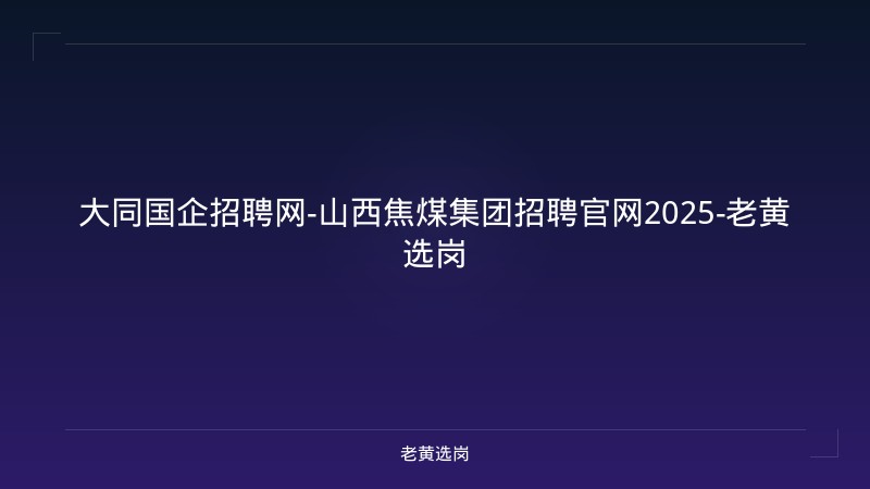 大同国企招聘网-山西焦煤集团招聘官网2025-老黄选岗 - 老黄选岗