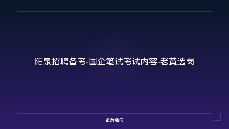 阳泉招聘备考-国企笔试考试内容-老黄选岗 - 老黄选岗