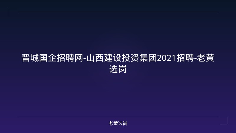 晋城国企招聘网-山西建设投资集团2021招聘-老黄选岗 - 老黄选岗