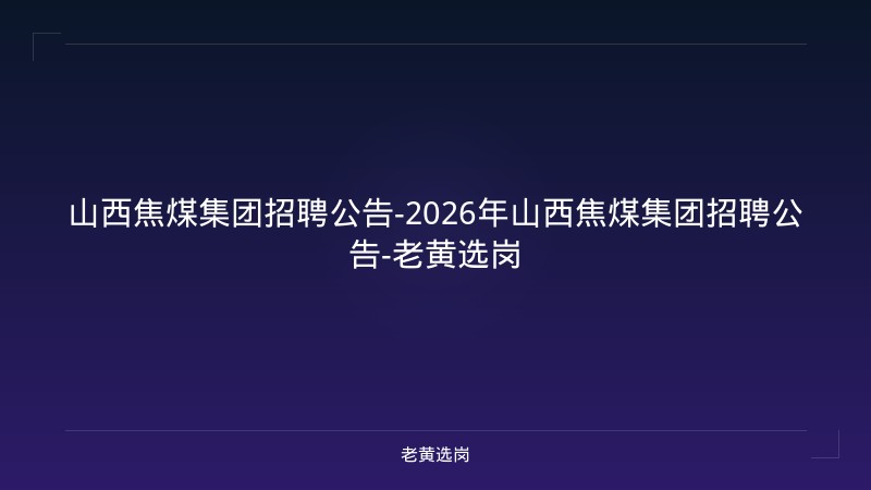 山西焦煤集团招聘公告-2026年山西焦煤集团招聘公告-老黄选岗 - 老黄选岗