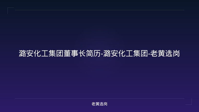 潞安化工集团董事长简历-潞安化工集团-老黄选岗 - 老黄选岗