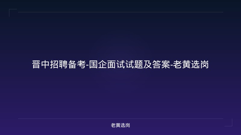晋中招聘备考-国企面试试题及答案-老黄选岗 - 老黄选岗