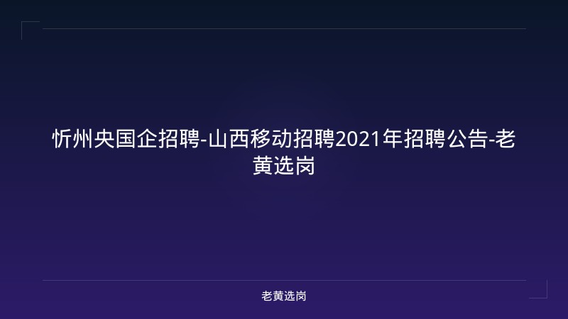 忻州央国企招聘-山西移动招聘2021年招聘公告-老黄选岗 - 老黄选岗