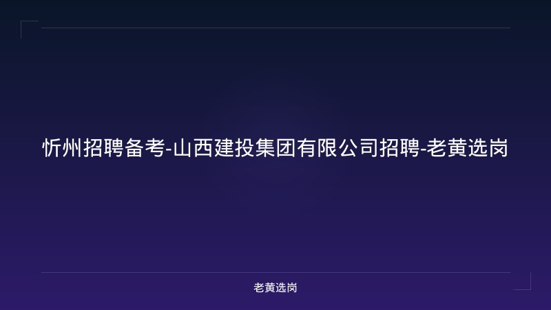 忻州招聘备考-山西建投集团有限公司招聘-老黄选岗 - 老黄选岗