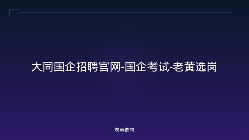 大同国企招聘官网-国企考试-老黄选岗 - 老黄选岗