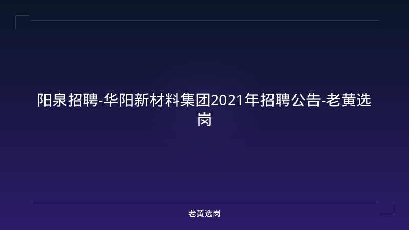 阳泉招聘-华阳新材料集团2021年招聘公告-老黄选岗 - 老黄选岗