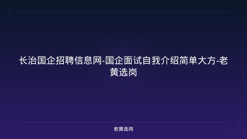 长治国企招聘信息网-国企面试自我介绍简单大方-老黄选岗 - 老黄选岗