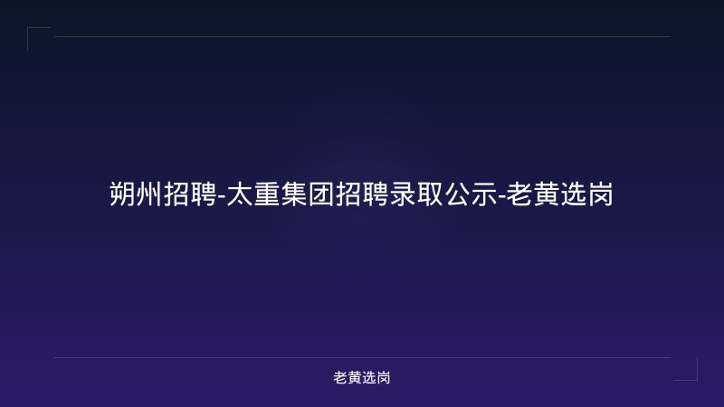 朔州招聘-太重集团招聘录取公示-老黄选岗 - 老黄选岗
