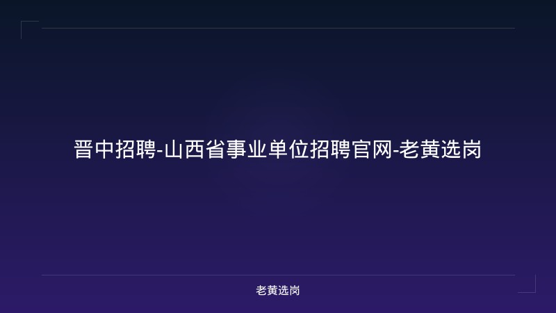 晋中招聘-山西省事业单位招聘官网-老黄选岗 - 老黄选岗