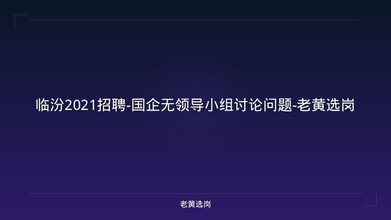 临汾2021招聘-国企无领导小组讨论问题-老黄选岗 - 老黄选岗