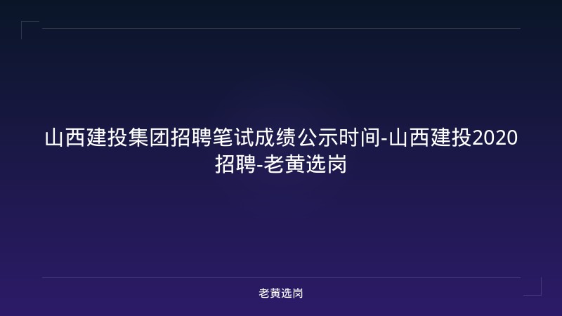山西建投集团招聘笔试成绩公示时间-山西建投2020招聘-老黄选岗 - 老黄选岗