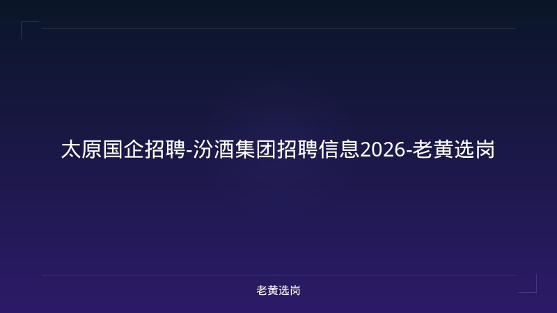 太原国企招聘-汾酒集团招聘信息2026-老黄选岗 - 老黄选岗