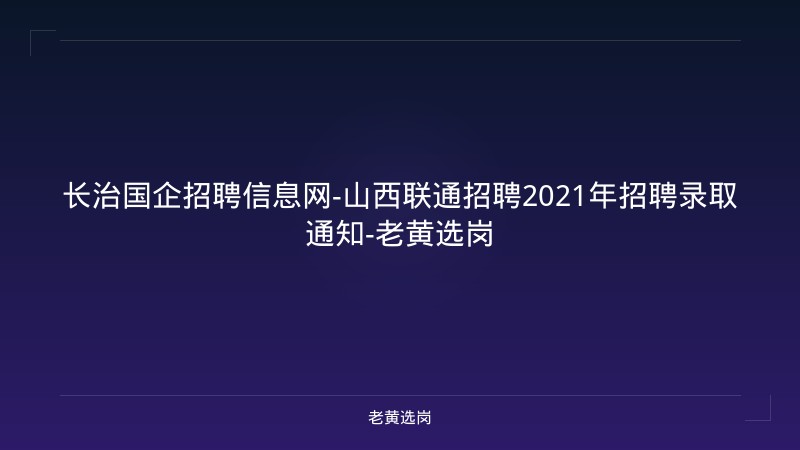长治国企招聘信息网-山西联通招聘2021年招聘录取通知-老黄选岗 - 老黄选岗