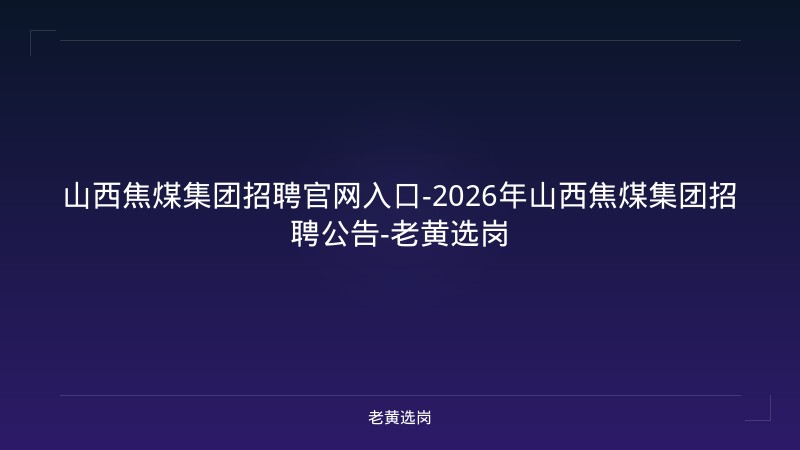 山西焦煤集团招聘官网入口-2026年山西焦煤集团招聘公告-老黄选岗 - 老黄选岗