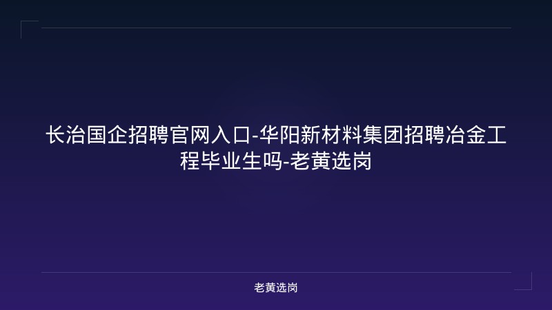 长治国企招聘官网入口-华阳新材料集团招聘冶金工程毕业生吗-老黄选岗 - 老黄选岗