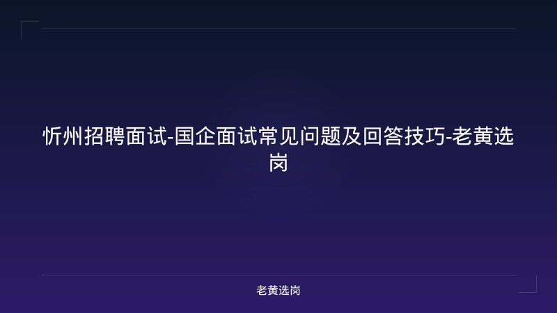 忻州招聘面试-国企面试常见问题及回答技巧-老黄选岗 - 老黄选岗